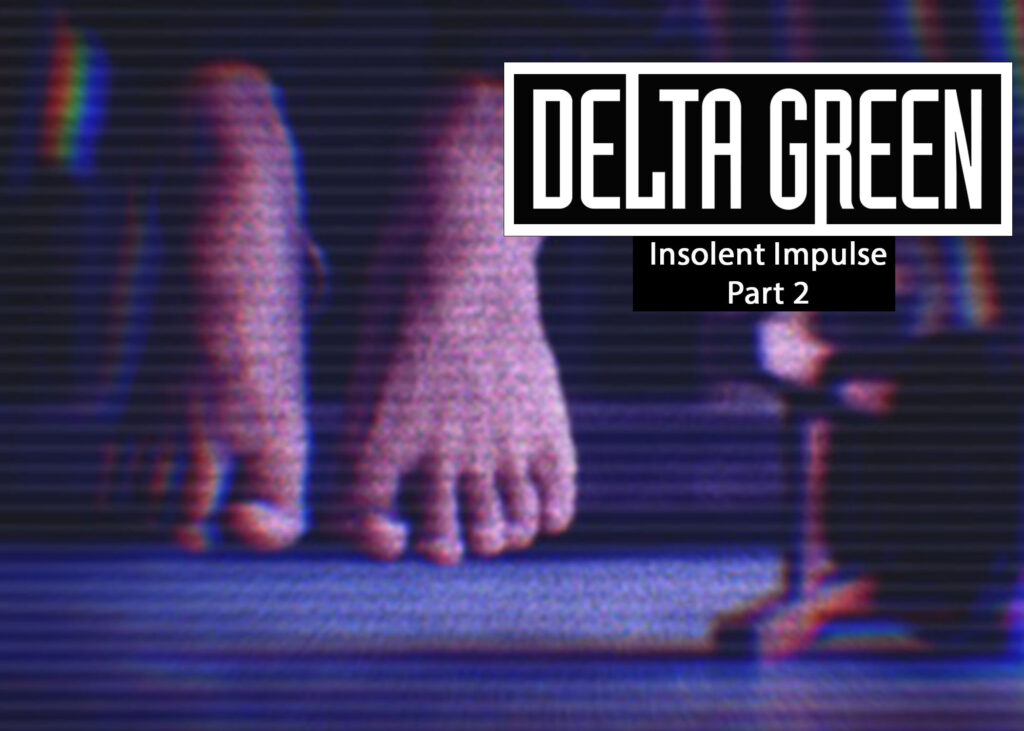 Delta Green: Insolent Impulse 2, an image of a pair of human feet a few inches off the floor. The image is distorted by horizontal lines, as if from an old TV